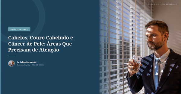 Cabelos, Couro Cabeludo e Câncer de Pele: Áreas Que Precisam de Atenção