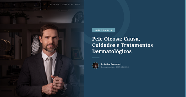 Pele Oleosa: Causa, Cuidados e Tratamentos Dermatológicos