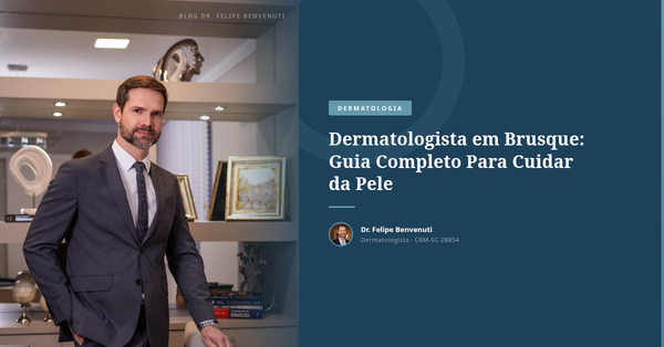 Dermatologista em Brusque: Guia Completo Para Cuidar da Pele